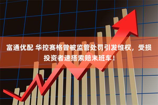 富通优配 华控赛格曾被监管处罚引发维权，受损投资者速搭索赔末班车！