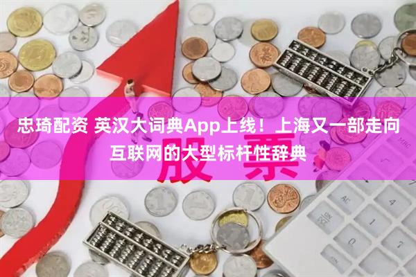 忠琦配资 英汉大词典App上线！上海又一部走向互联网的大型标杆性辞典
